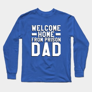 Welcome Home From Prison Dad Long Sleeve T-Shirt